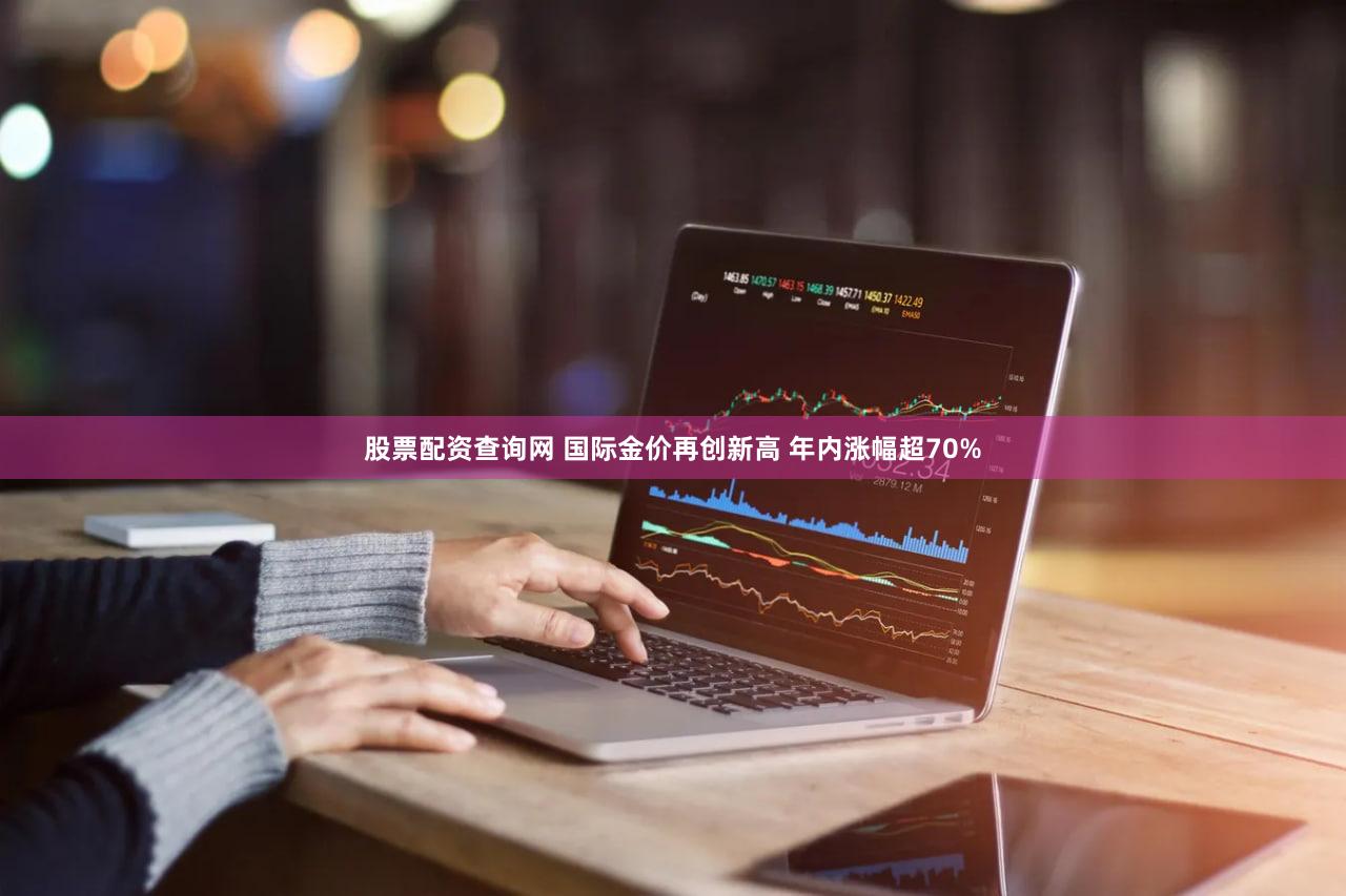 股票配资查询网 国际金价再创新高 年内涨幅超70%