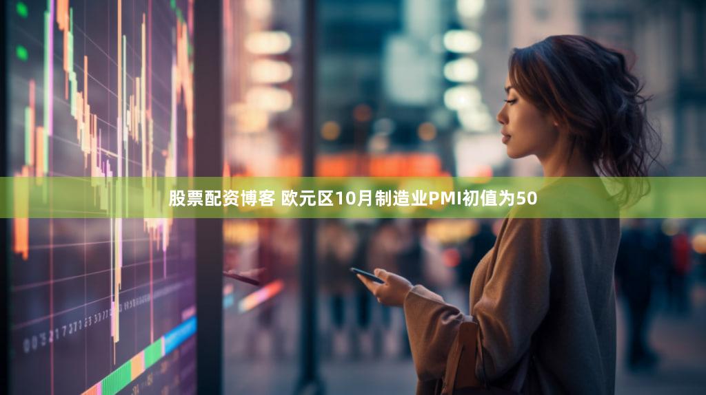 股票配资博客 欧元区10月制造业PMI初值为50