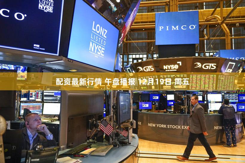 配资最新行情 午盘播报 12月19日 周五