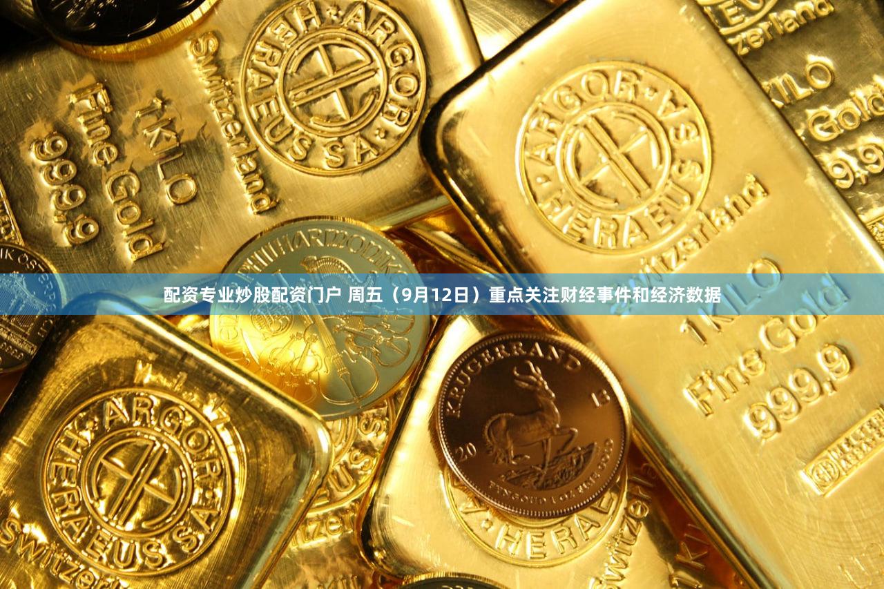 配资专业炒股配资门户 周五（9月12日）重点关注财经事件和经济数据