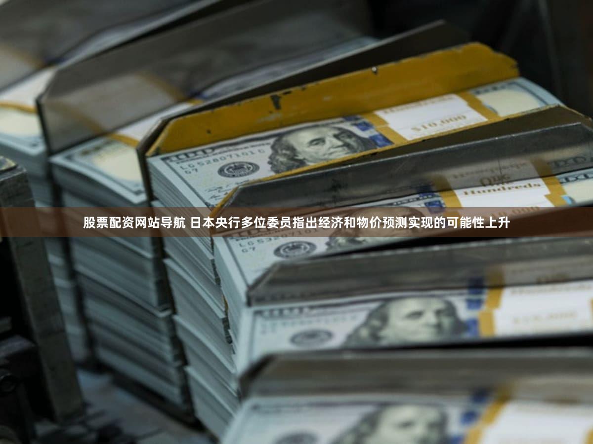 股票配资网站导航 日本央行多位委员指出经济和物价预测实现的可能性上升