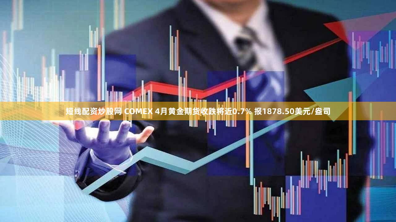 短线配资炒股网 COMEX 4月黄金期货收跌将近0.7% 报1878.50美元/盎司