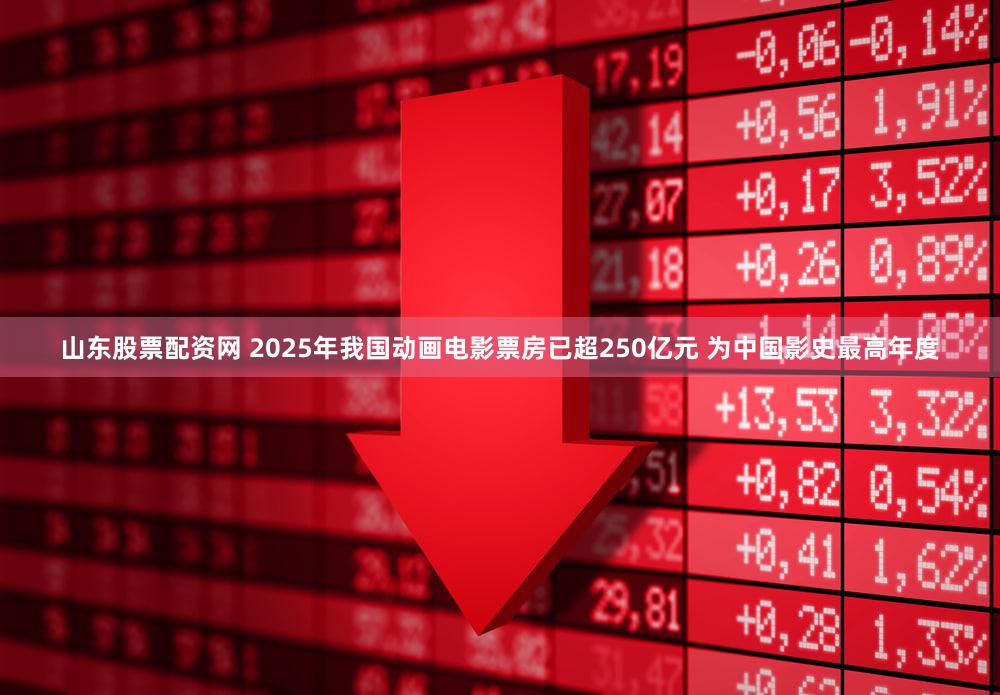 山东股票配资网 2025年我国动画电影票房已超250亿元 为中国影史最高年度
