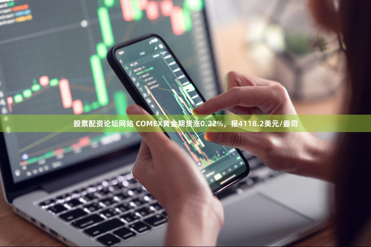 股票配资论坛网站 COMEX黄金期货涨0.22%，报4118.2美元/盎司