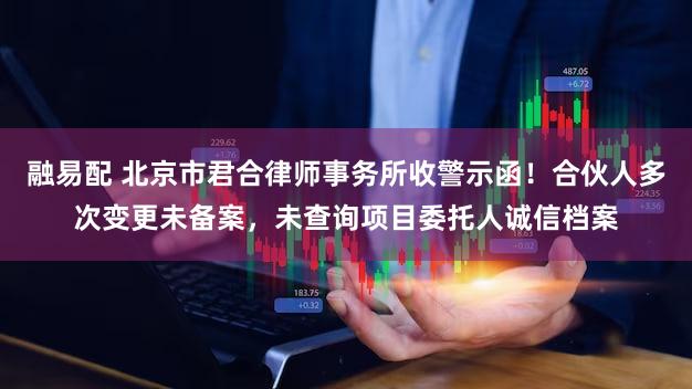 融易配 北京市君合律师事务所收警示函!合伙人多次变更未备案,未查询项目委托人诚信档案