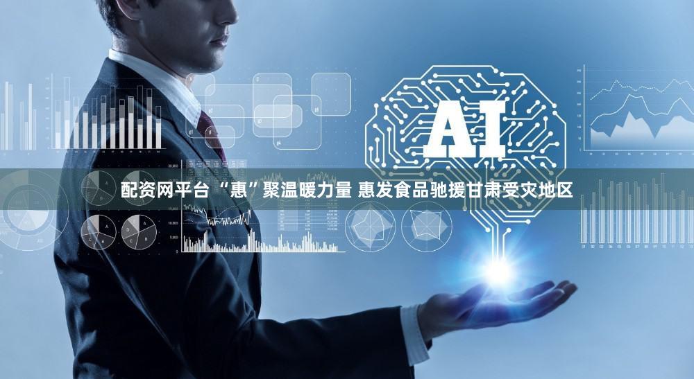 配资网平台 “惠”聚温暖力量 惠发食品驰援甘肃受灾地区