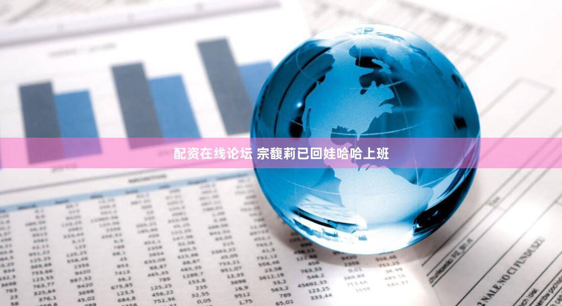 配资在线论坛 宗馥莉已回娃哈哈上班