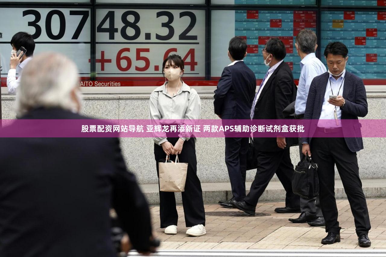 股票配资网站导航 亚辉龙再添新证 两款APS辅助诊断试剂盒获批