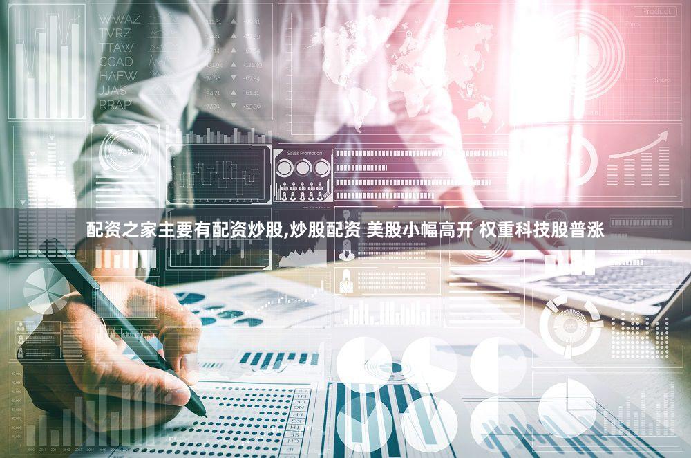 配资之家主要有配资炒股,炒股配资 美股小幅高开 权重科技股普涨