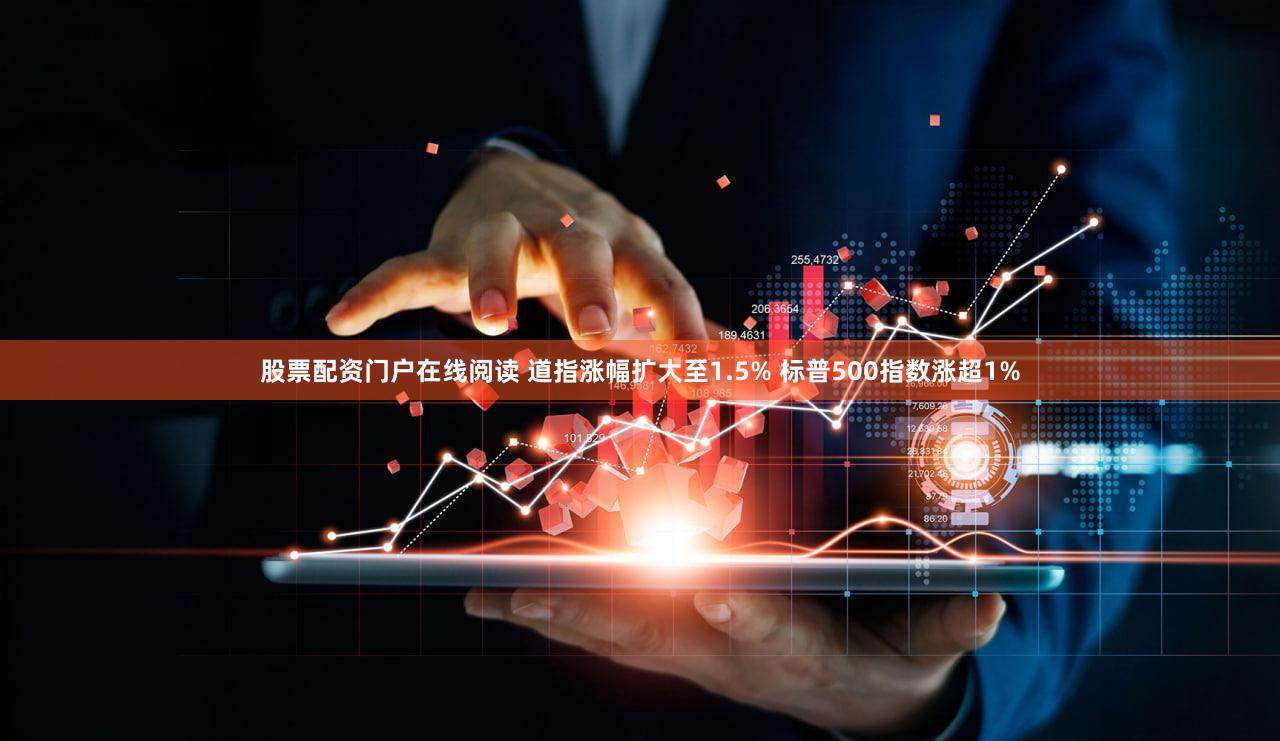 股票配资门户在线阅读 道指涨幅扩大至1.5% 标普500指数涨超1%