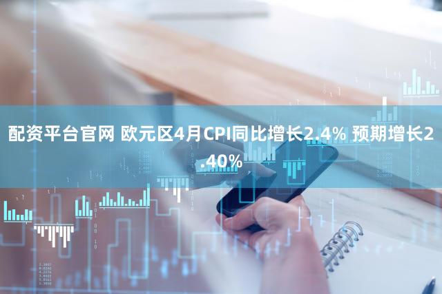 配资平台官网 欧元区4月CPI同比增长2.4% 预期增长2.40%