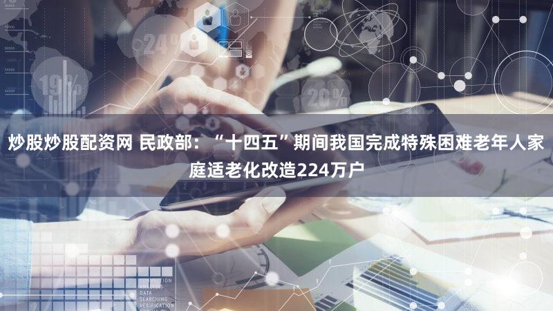 炒股炒股配资网 民政部：“十四五”期间我国完成特殊困难老年人家庭适老化改造224万户