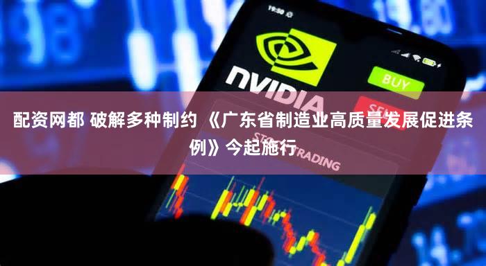 配资网都 破解多种制约 《广东省制造业高质量发展促进条例》今起施行