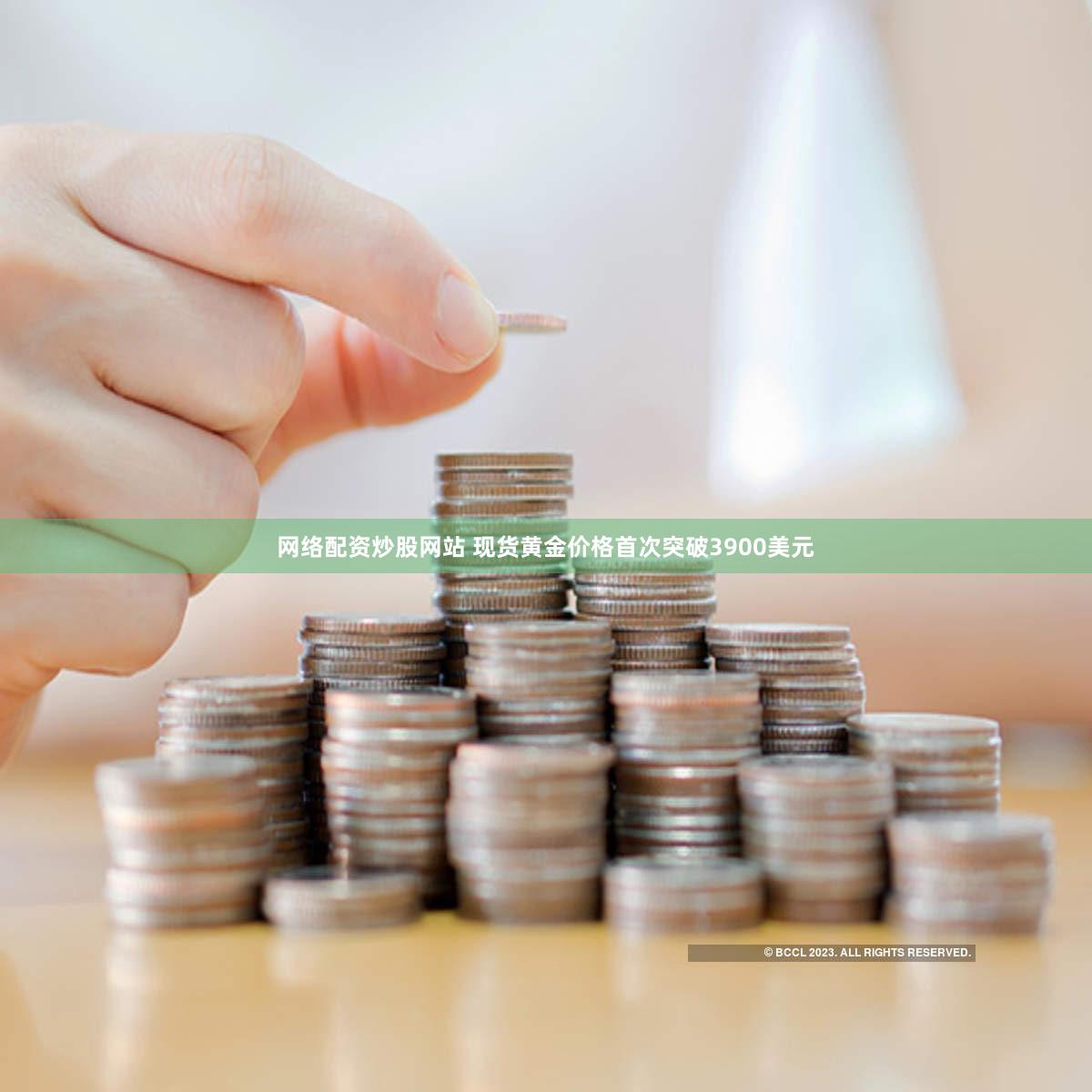 网络配资炒股网站 现货黄金价格首次突破3900美元