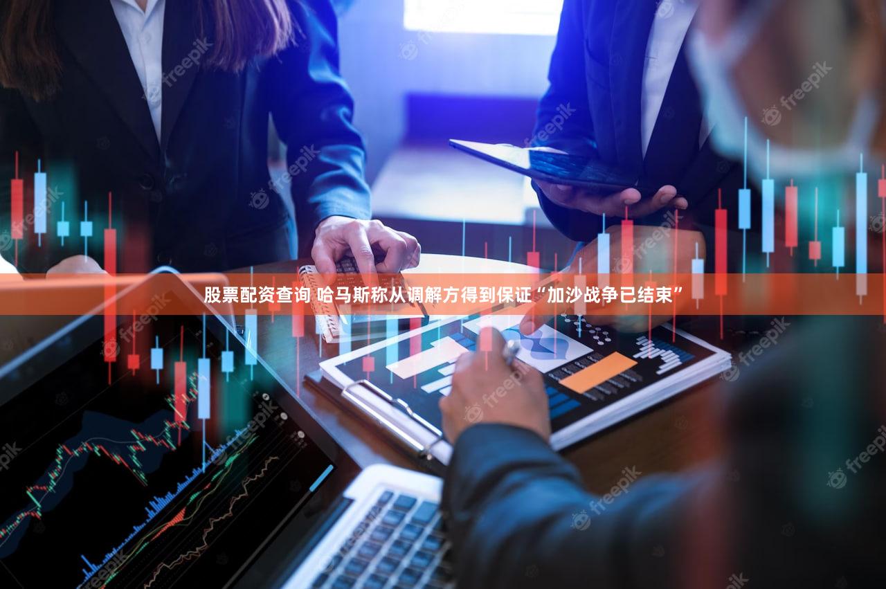 股票配资查询 哈马斯称从调解方得到保证“加沙战争已结束”