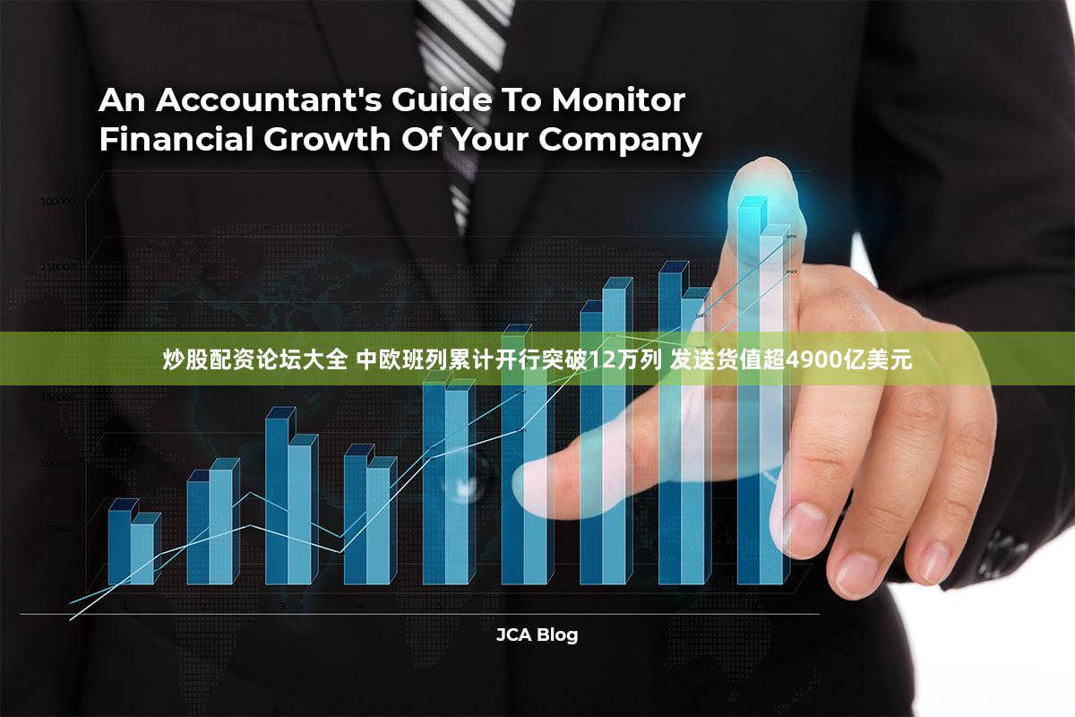 炒股配资论坛大全 中欧班列累计开行突破12万列 发送货值超4900亿美元