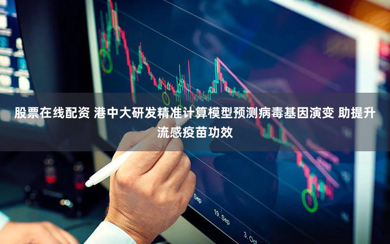 股票在线配资 港中大研发精准计算模型预测病毒基因演变 助提升流感疫苗功效