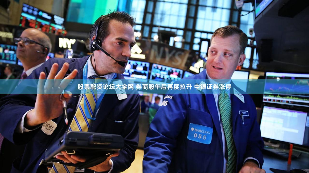 股票配资论坛大全网 券商股午后再度拉升 中银证券涨停