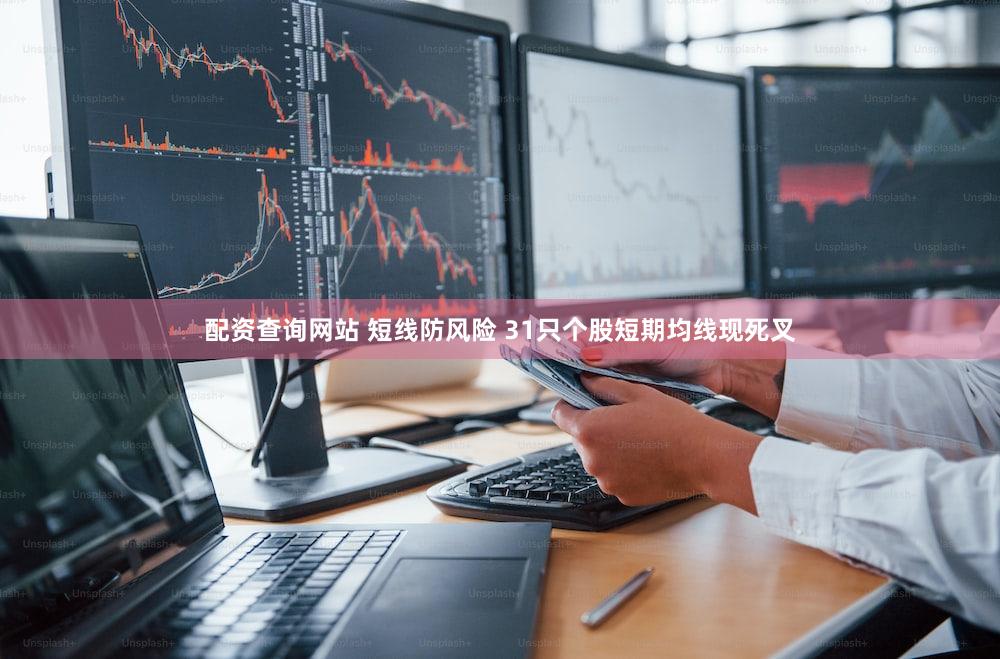 配资查询网站 短线防风险 31只个股短期均线现死叉
