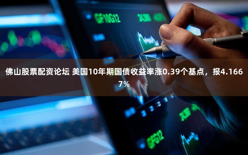 佛山股票配资论坛 美国10年期国债收益率涨0.39个基点，报4.1667%