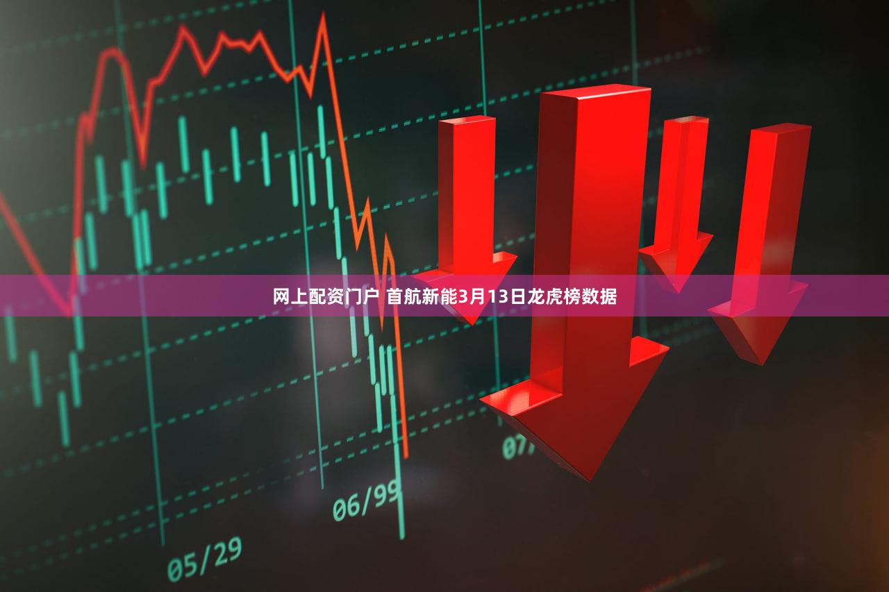网上配资门户 首航新能3月13日龙虎榜数据