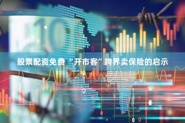 股票配资免费 “开市客”跨界卖保险的启示