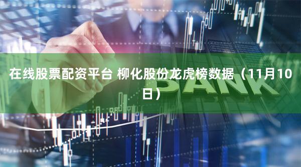 在线股票配资平台 柳化股份龙虎榜数据（11月10日）