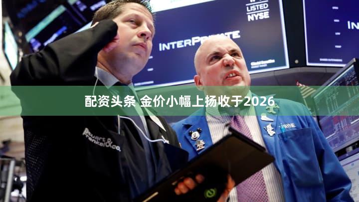 配资头条 金价小幅上扬收于2026