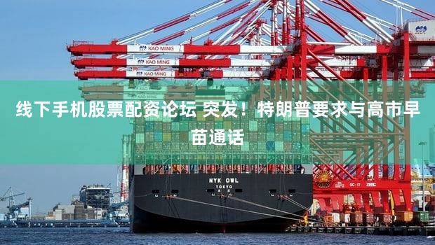线下手机股票配资论坛 突发!特朗普要求与高市早苗通话