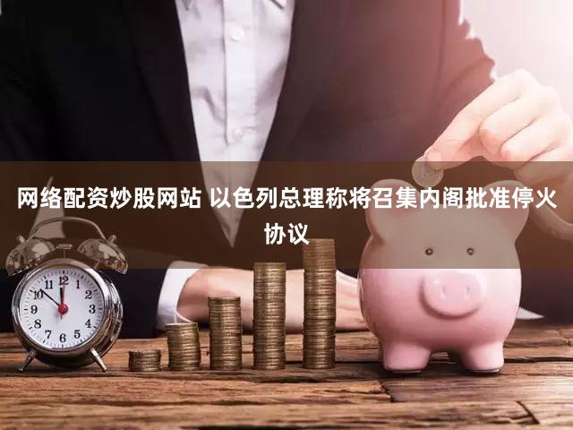 网络配资炒股网站 以色列总理称将召集内阁批准停火协议