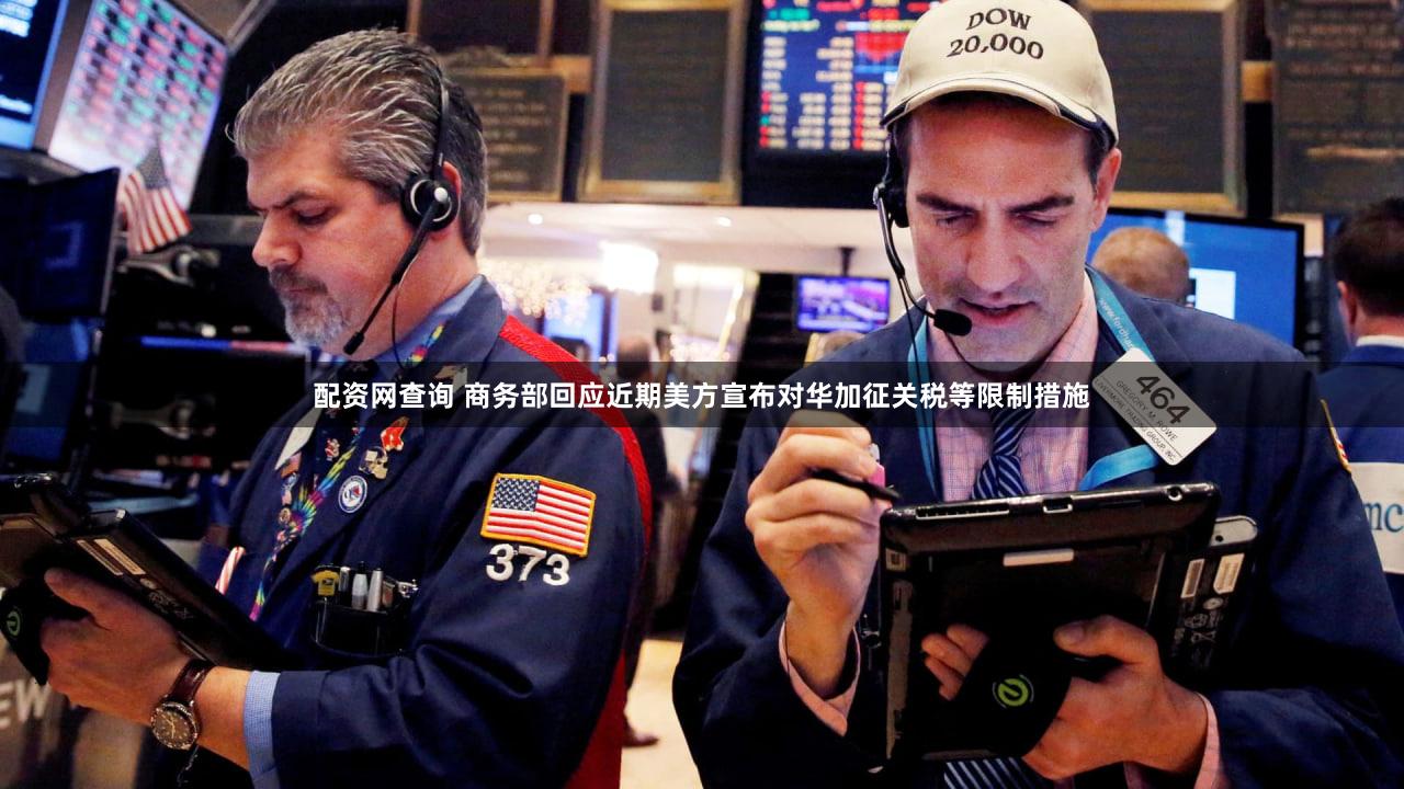 配资网查询 商务部回应近期美方宣布对华加征关税等限制措施