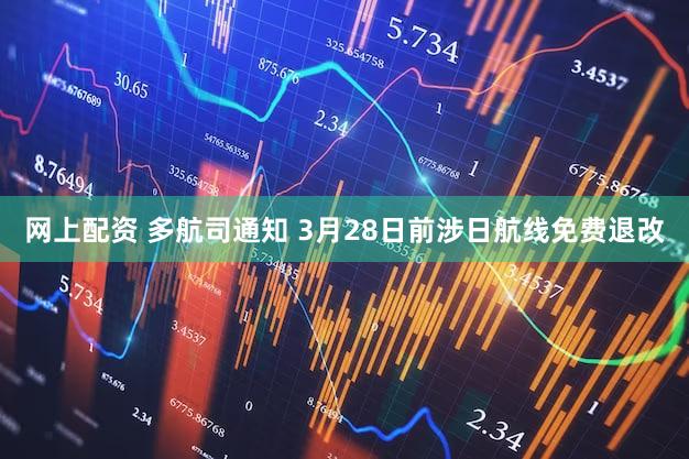 网上配资 多航司通知 3月28日前涉日航线免费退改