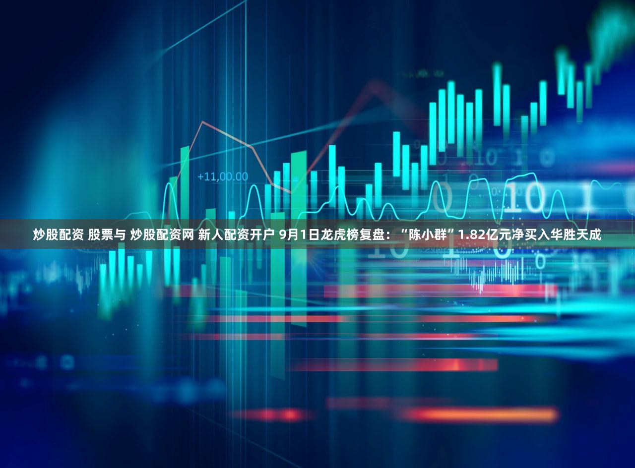炒股配资 股票与 炒股配资网 新人配资开户 9月1日龙虎榜复盘：“陈小群”1.82亿元净买入华胜天成