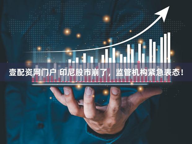 壹配资网门户 印尼股市崩了,监管机构紧急表态!