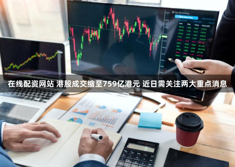 在线配资网站 港股成交缩至759亿港元 近日需关注两大重点消息