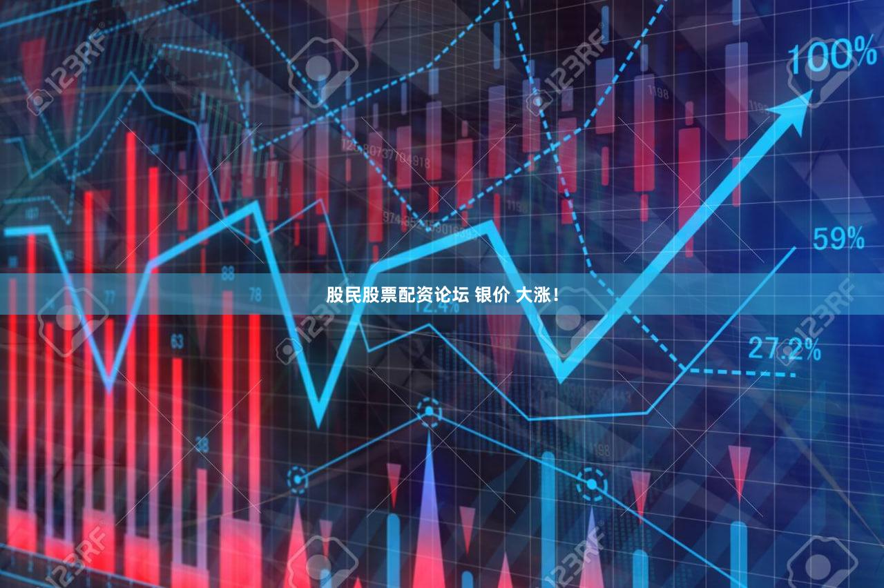 股民股票配资论坛 银价 大涨！