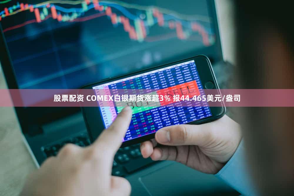 股票配资 COMEX白银期货涨超3% 报44.465美元/盎司
