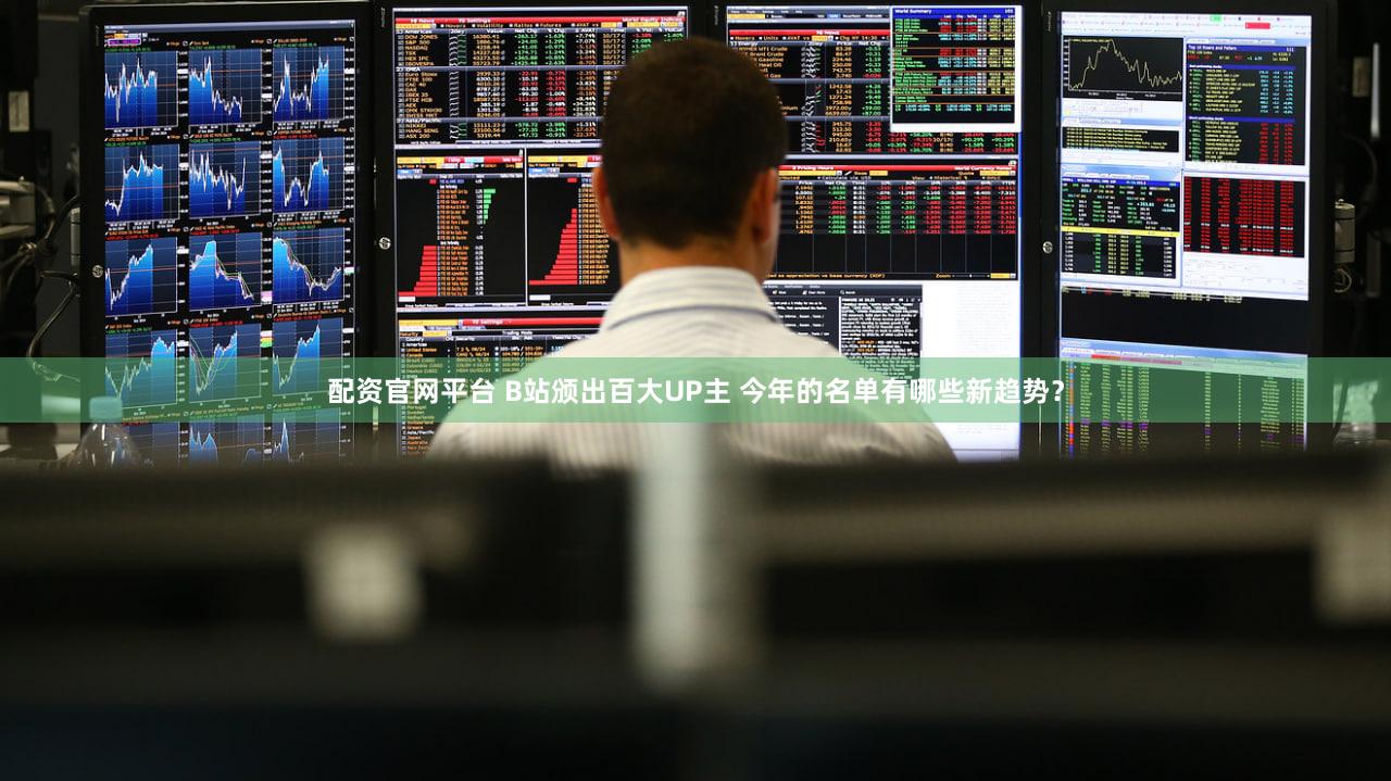 配资官网平台 B站颁出百大UP主 今年的名单有哪些新趋势？