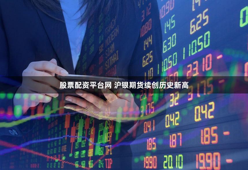 股票配资平台网 沪银期货续创历史新高