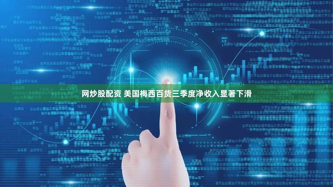 网炒股配资 美国梅西百货三季度净收入显著下滑