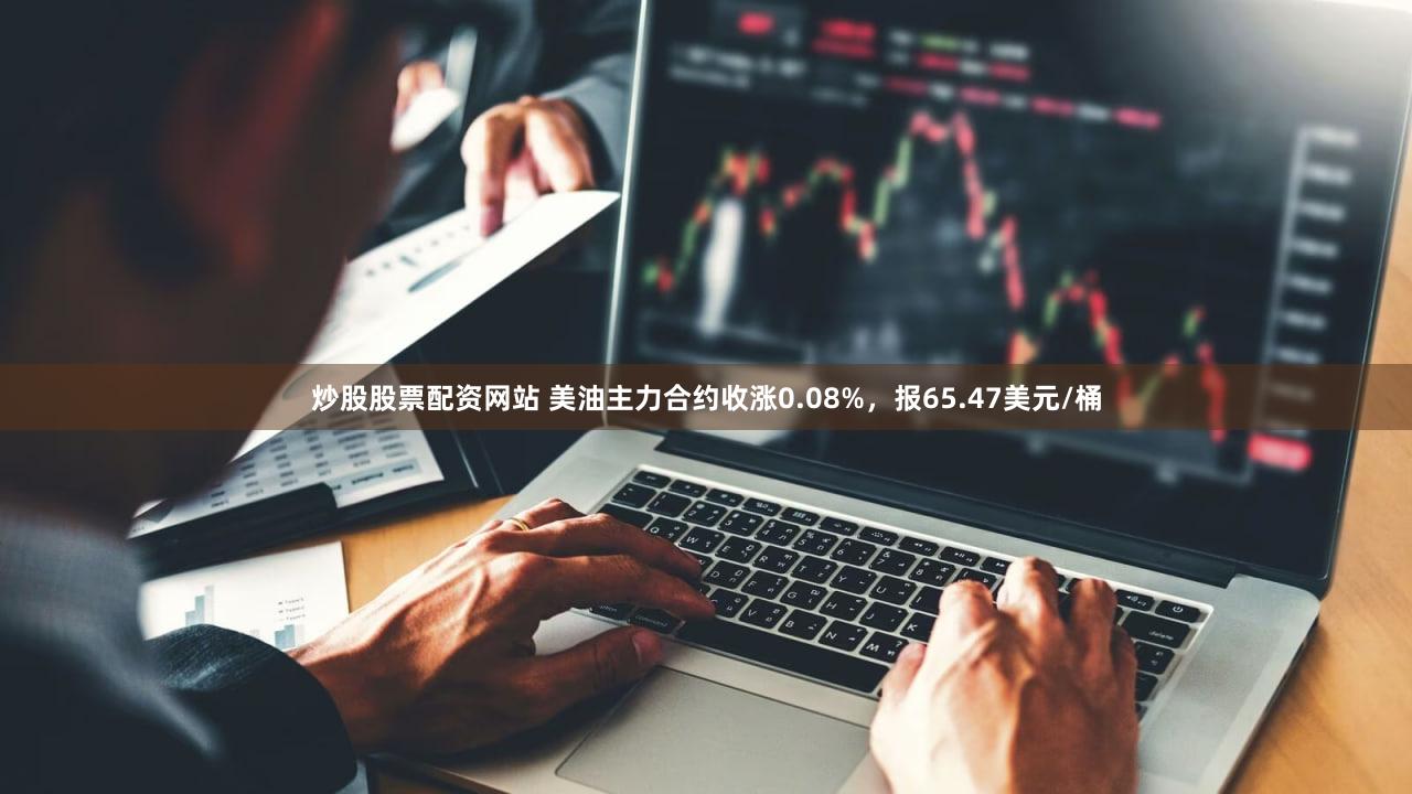 炒股股票配资网站 美油主力合约收涨0.08%，报65.47美元/桶