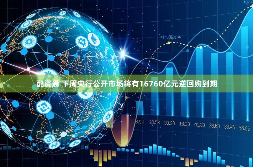 配资通 下周央行公开市场将有16760亿元逆回购到期