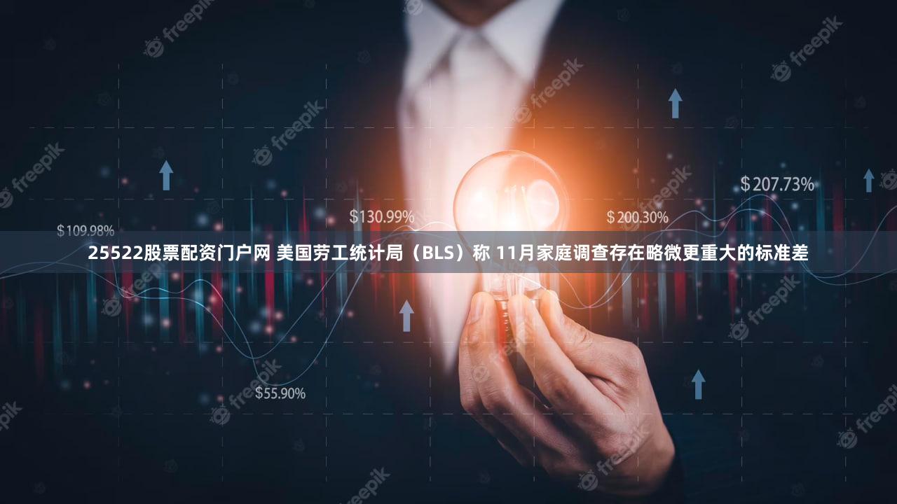 25522股票配资门户网 美国劳工统计局（BLS）称 11月家庭调查存在略微更重大的标准差