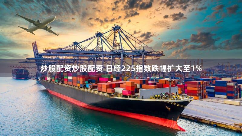 炒股配资炒股配资 日经225指数跌幅扩大至1%