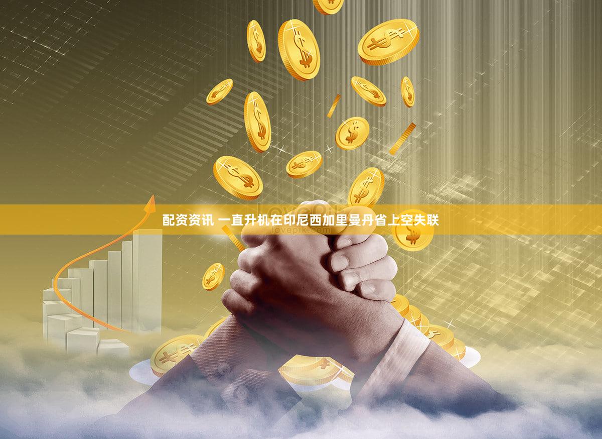 配资资讯 一直升机在印尼西加里曼丹省上空失联