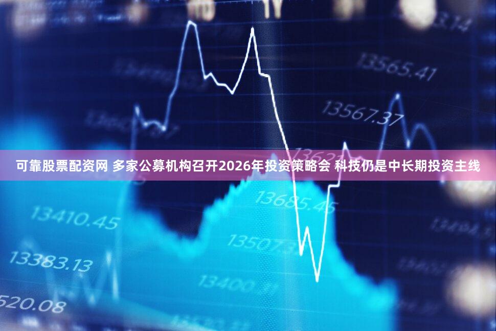 可靠股票配资网 多家公募机构召开2026年投资策略会 科技仍是中长期投资主线
