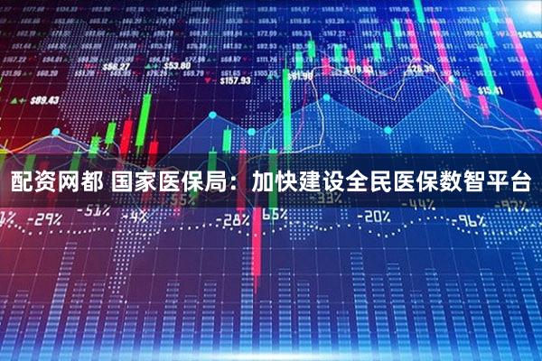 配资网都 国家医保局：加快建设全民医保数智平台